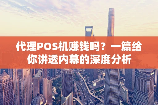 代理POS机赚钱吗？一篇给你讲透内幕的深度分析