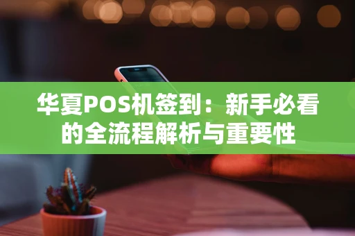 华夏POS机签到：新手必看的全流程解析与重要性