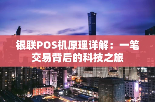银联POS机原理详解：一笔交易背后的科技之旅