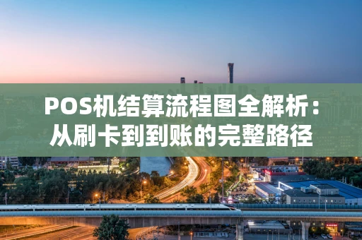 POS机结算流程图全解析：从刷卡到到账的完整路径
