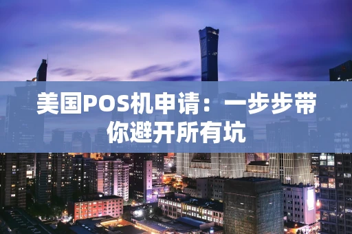 美国POS机申请：一步步带你避开所有坑