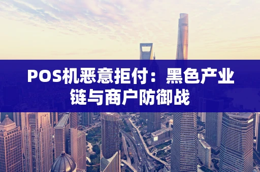 POS机恶意拒付：黑色产业链与商户防御战