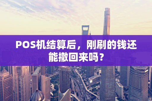 POS机结算后，刚刷的钱还能撤回来吗？