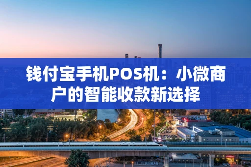 钱付宝手机POS机：小微商户的智能收款新选择