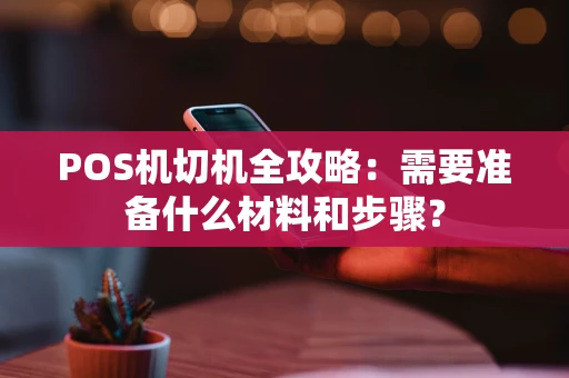 POS机切机全攻略：需要准备什么材料和步骤？