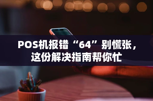 POS机报错“64”别慌张，这份解决指南帮你忙