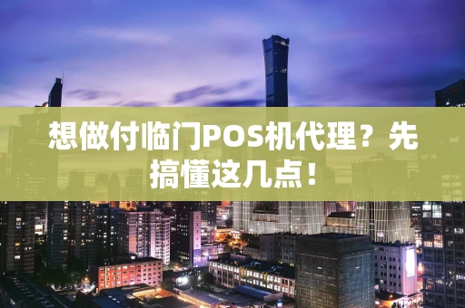 想做付临门POS机代理？先搞懂这几点！