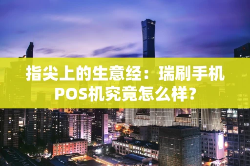 指尖上的生意经：瑞刷手机POS机究竟怎么样？