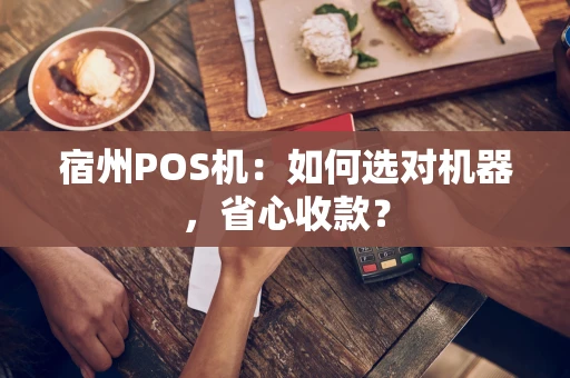 宿州POS机：如何选对机器，省心收款？