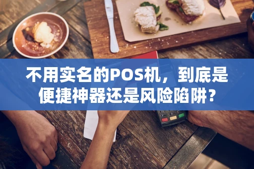 不用实名的POS机，到底是便捷神器还是风险陷阱？