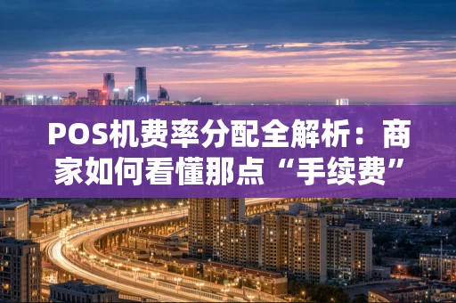 POS机费率分配全解析：商家如何看懂那点“手续费”？