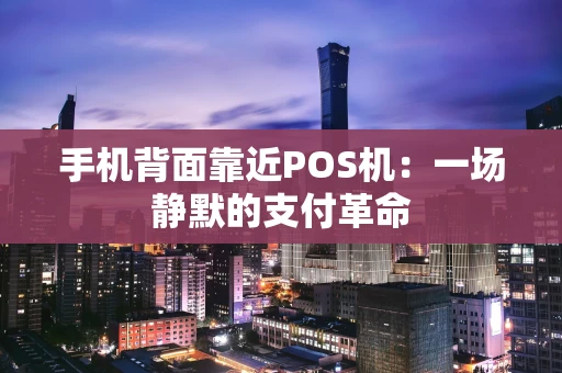 手机背面靠近POS机：一场静默的支付革命