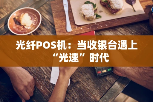 光纤POS机：当收银台遇上“光速”时代