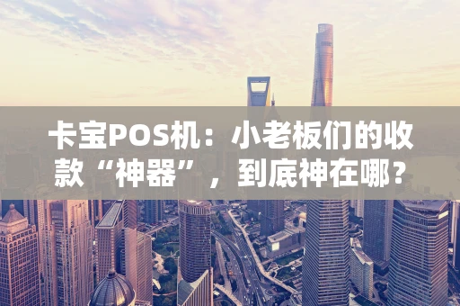 卡宝POS机：小老板们的收款“神器”，到底神在哪？