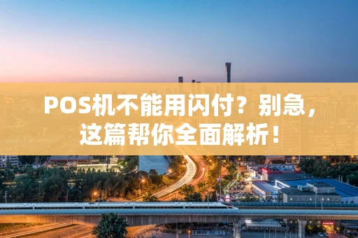 POS机不能用闪付？别急，这篇帮你全面解析！