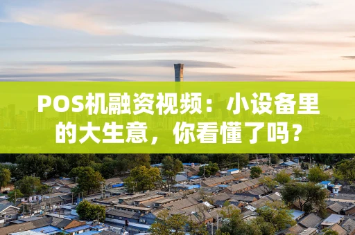 POS机融资视频：小设备里的大生意，你看懂了吗？