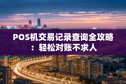 POS机交易记录查询全攻略：轻松对账不求人