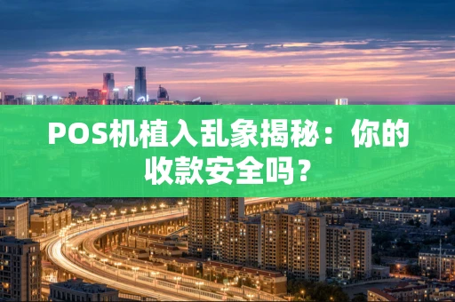 POS机植入乱象揭秘：你的收款安全吗？