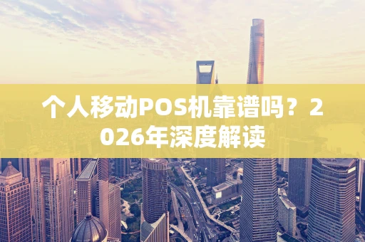 个人移动POS机靠谱吗？2026年深度解读