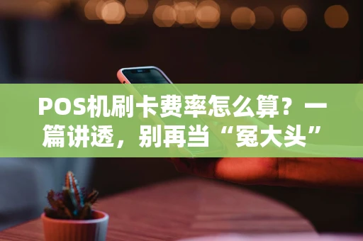 POS机刷卡费率怎么算？一篇讲透，别再当“冤大头”！