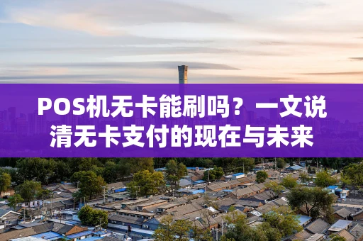 POS机无卡能刷吗？一文说清无卡支付的现在与未来