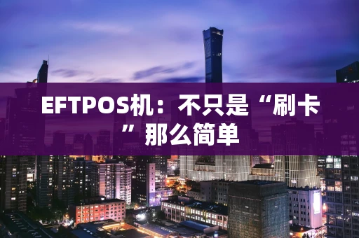 EFTPOS机：不只是“刷卡”那么简单