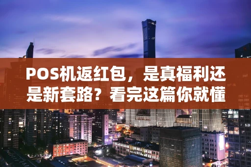 POS机返红包，是真福利还是新套路？看完这篇你就懂了！