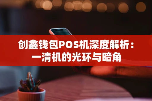 创鑫钱包POS机深度解析：一清机的光环与暗角