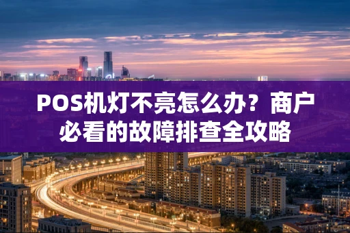 POS机灯不亮怎么办？商户必看的故障排查全攻略