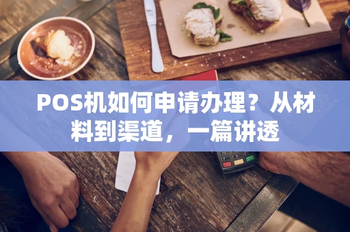 POS机如何申请办理？从材料到渠道，一篇讲透
