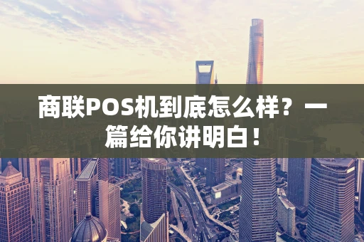 商联POS机到底怎么样？一篇给你讲明白！