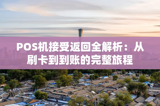 POS机接受返回全解析：从刷卡到到账的完整旅程