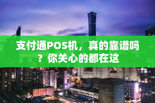 支付通POS机，真的靠谱吗？你关心的都在这