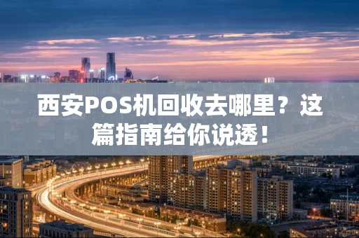 西安POS机回收去哪里？这篇指南给你说透！