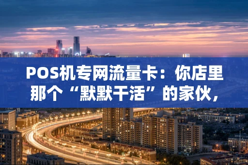 POS机专网流量卡：你店里那个“默默干活”的家伙，到底是个啥？