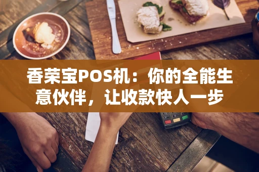 香荣宝POS机：你的全能生意伙伴，让收款快人一步