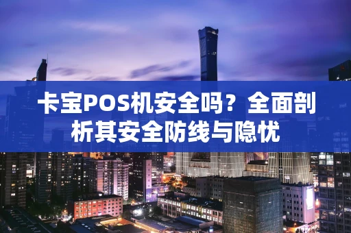 卡宝POS机安全吗？全面剖析其安全防线与隐忧