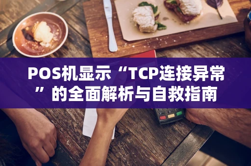 POS机显示“TCP连接异常”的全面解析与自救指南
