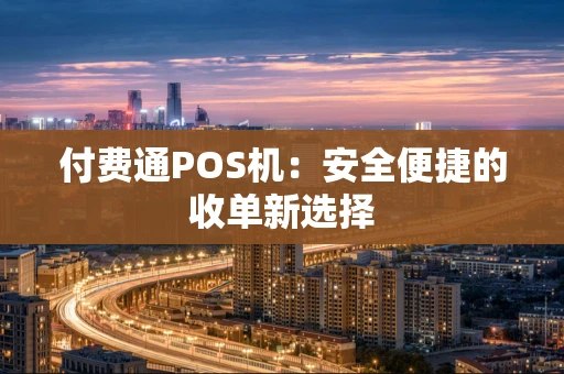 付费通POS机：安全便捷的收单新选择