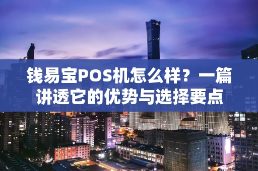 钱易宝POS机怎么样？一篇讲透它的优势与选择要点