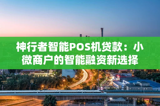 神行者智能POS机贷款：小微商户的智能融资新选择