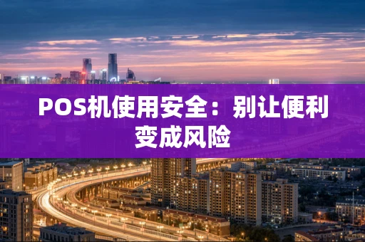 POS机使用安全：别让便利变成风险