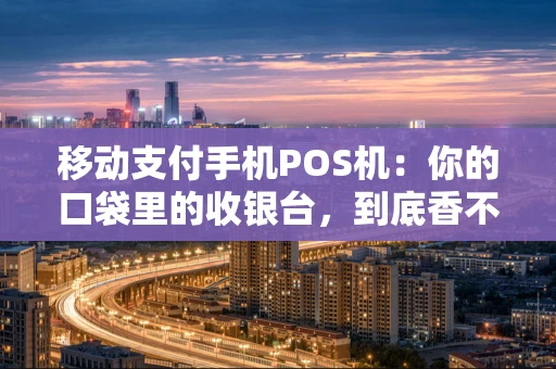 移动支付手机POS机：你的口袋里的收银台，到底香不香？