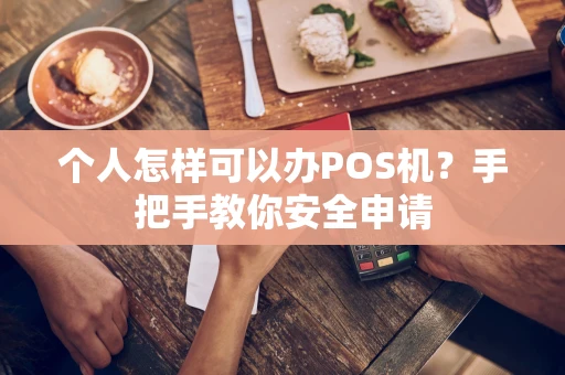 个人怎样可以办POS机？手把手教你安全申请