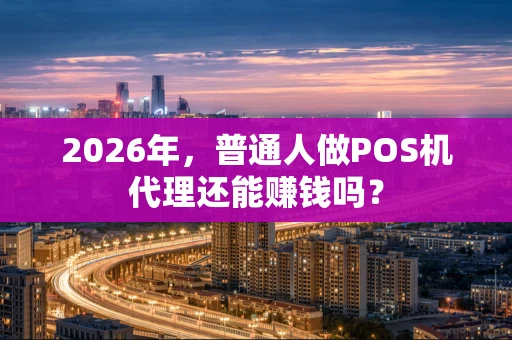 2026年，普通人做POS机代理还能赚钱吗？