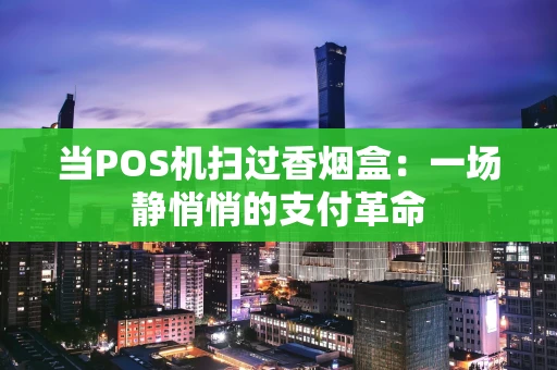 当POS机扫过香烟盒：一场静悄悄的支付革命