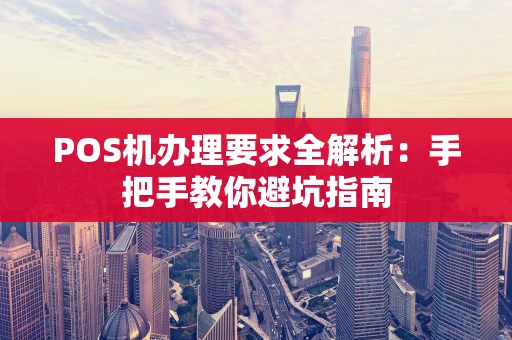 POS机办理要求全解析：手把手教你避坑指南