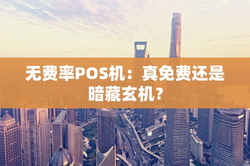 无费率POS机：真免费还是暗藏玄机？