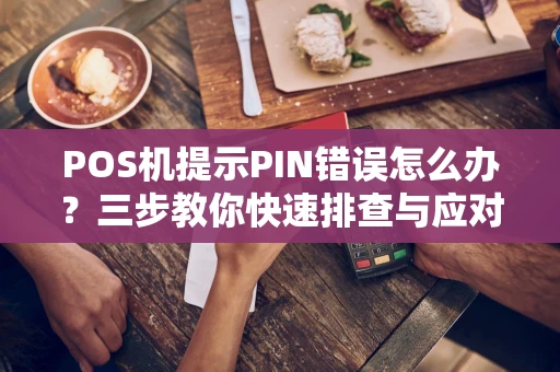 POS机提示PIN错误怎么办？三步教你快速排查与应对