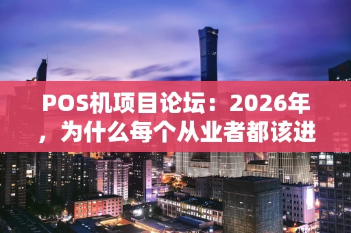POS机项目论坛：2026年，为什么每个从业者都该进来聊聊？